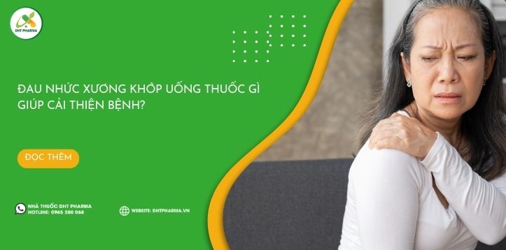 Đau nhức xương khớp uống thuốc gì giúp cải thiện bệnh?
