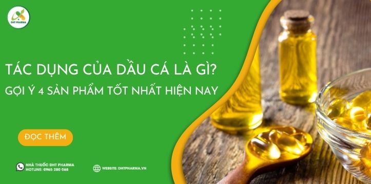 Tác dụng của dầu cá là gì? Gợi ý 4 sản phẩm tốt nhất hiện nay