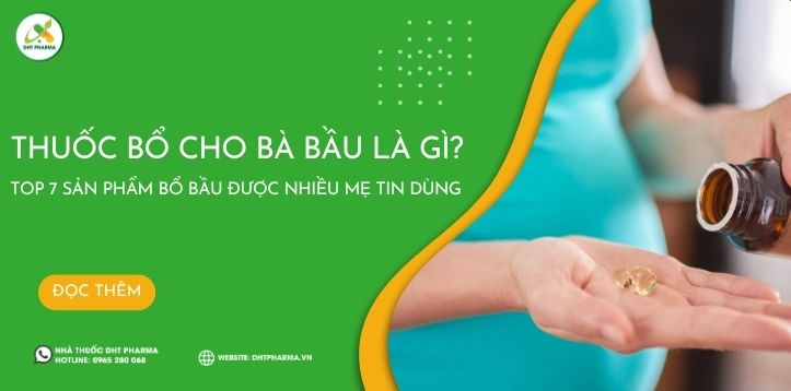 Thuốc bổ cho bà bầu là gì? Top 7 sản phẩm bổ bầu được nhiều mẹ tin dùng