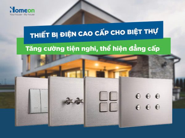 Thiết bị điện cao cấp cho biệt thự: Tăng cường tiện nghi, thể hiện đẳng cấp