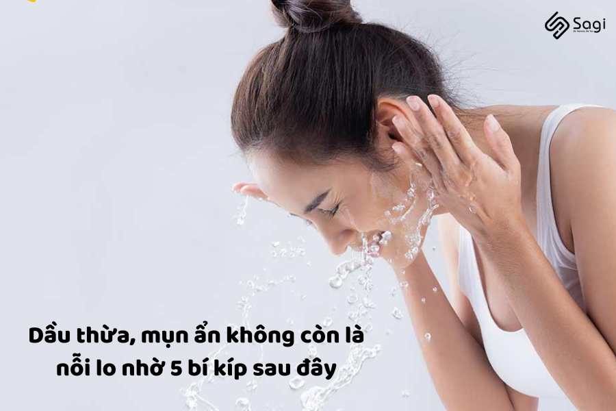 Dầu thừa, mụn ẩn không còn là nỗi lo nhờ 5 bí kíp sau đây