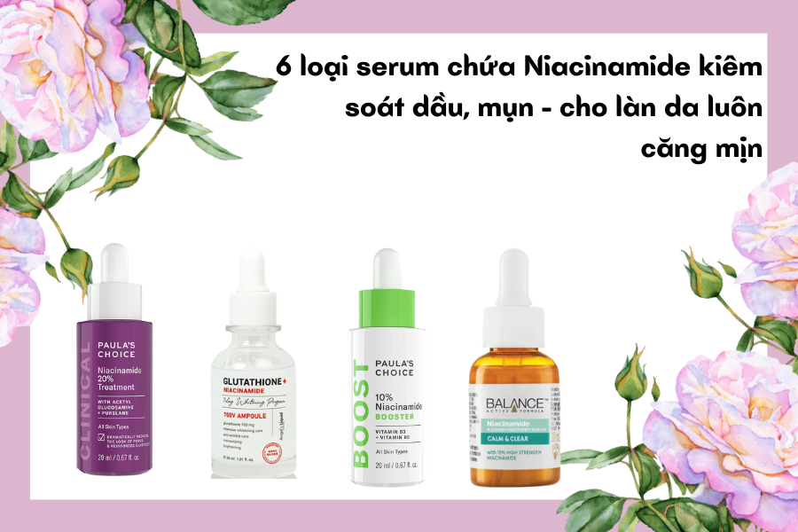 6 loại serum chứa Niacinamide kiểm soát dầu, mụn - cho làn da luôn căng mịn