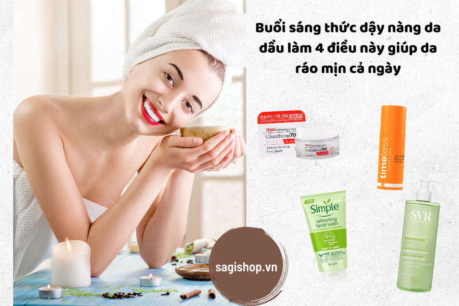 Buổi sáng thức dậy nàng da dầu làm 4 điều này giúp da ráo mịn cả ngày