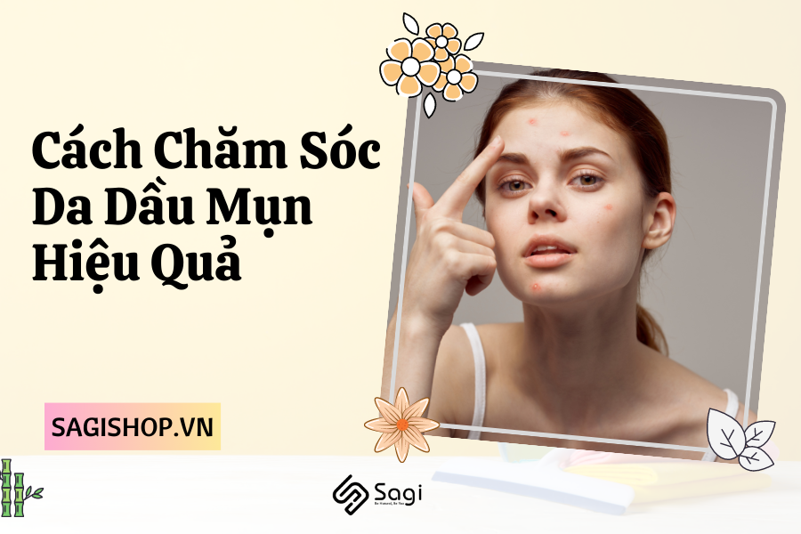 Cách Chăm Sóc Da Dầu Mụn Hiệu Quả