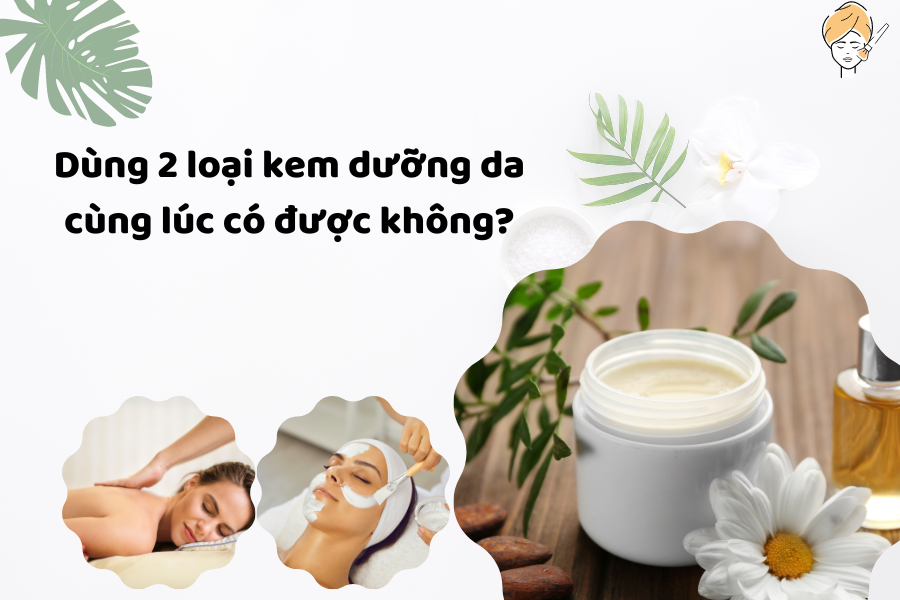 Dùng 2 loại kem dưỡng da cùng lúc có được không?