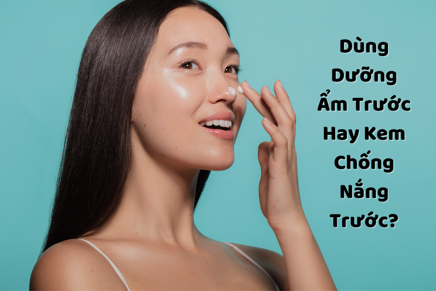 Dùng Dưỡng Ẩm Trước Hay Kem Chống Nắng Trước?