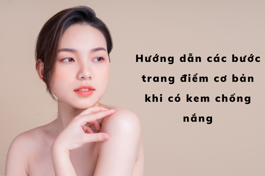 Hướng dẫn các bước trang điểm cơ bản khi có kem chống nắng