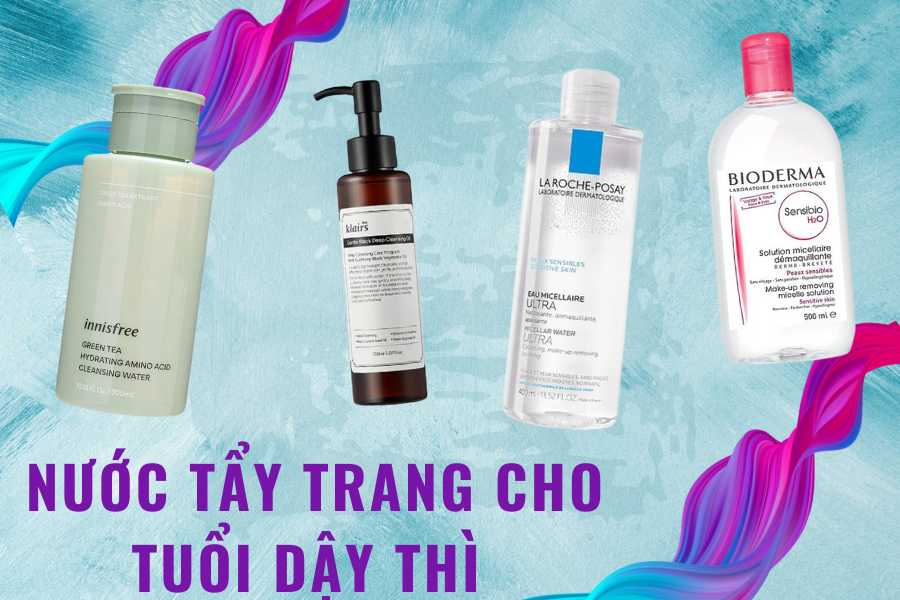 Top 7 nước tẩy trang dịu nhẹ cho tuổi dậy thì an toàn, dịu nhẹ