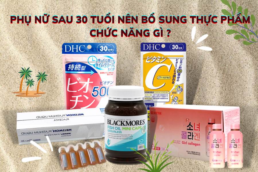 PHỤ NỮ SAU 30 TUỔI NÊN BỔ SUNG THỰC PHẨM CHỨC NĂNG GÌ ?