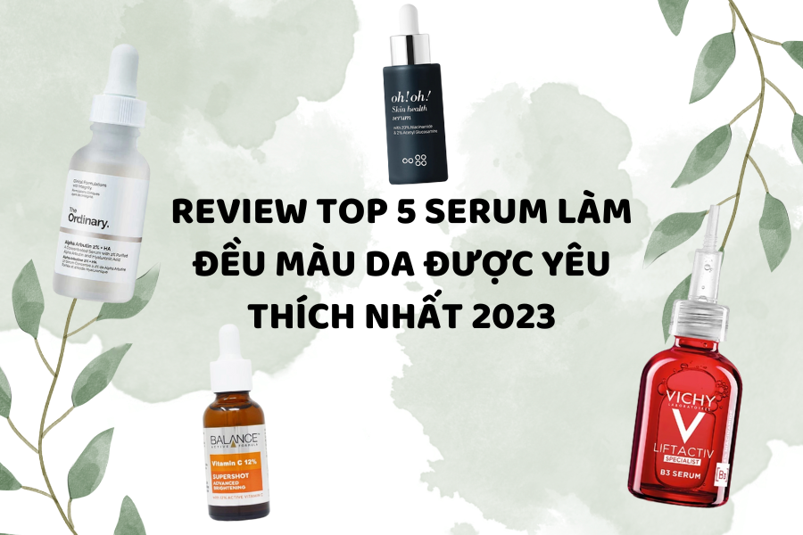 Review Top 5 Serum làm đều màu da được yêu thích nhất 2023