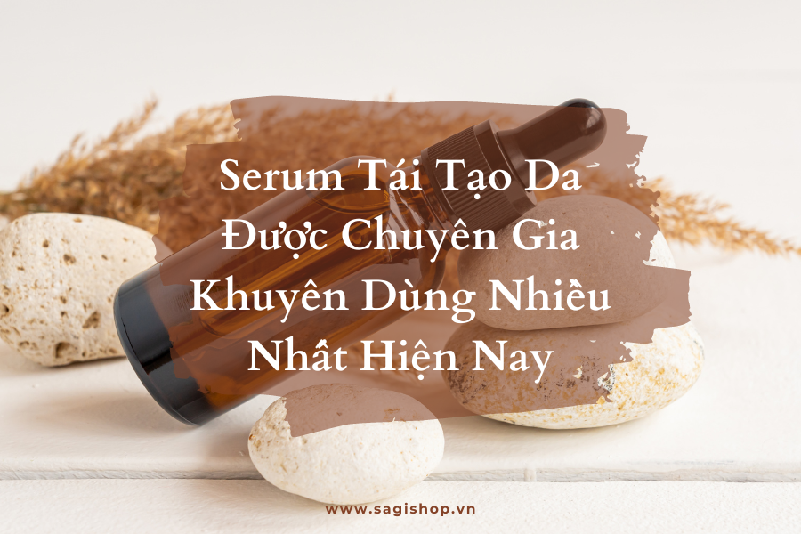 Serum Tái Tạo Da Được Chuyên Gia Khuyên Dùng Nhiều Nhất Hiện Nay