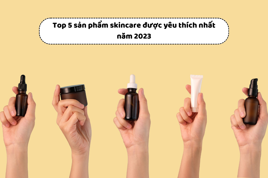 Top 5 sản phẩm skincare được yêu thích nhất năm 2023