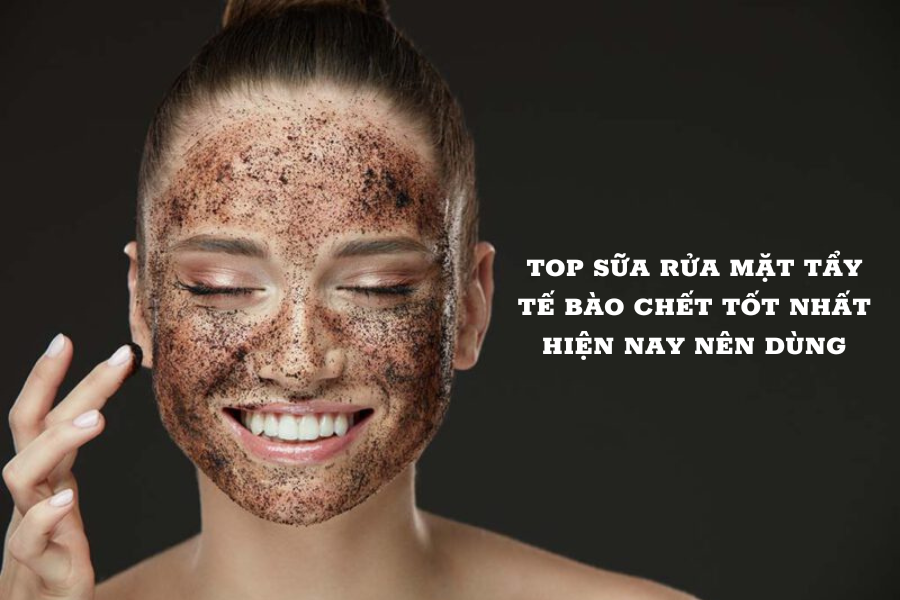 TOP SỮA RỬA MẶT TẨY TẾ BÀO CHẾT TỐT NHẤT HIỆN NAY NÊN DÙNG