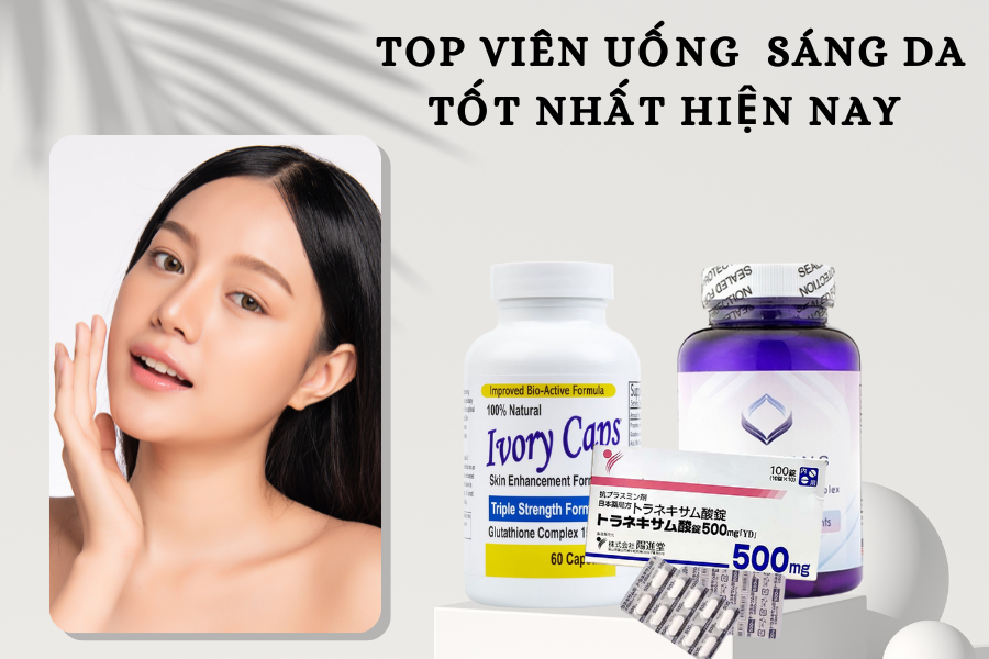 Top những viên uống trắng da tốt nhất hiện nay, được nhiều chị em tin dùng