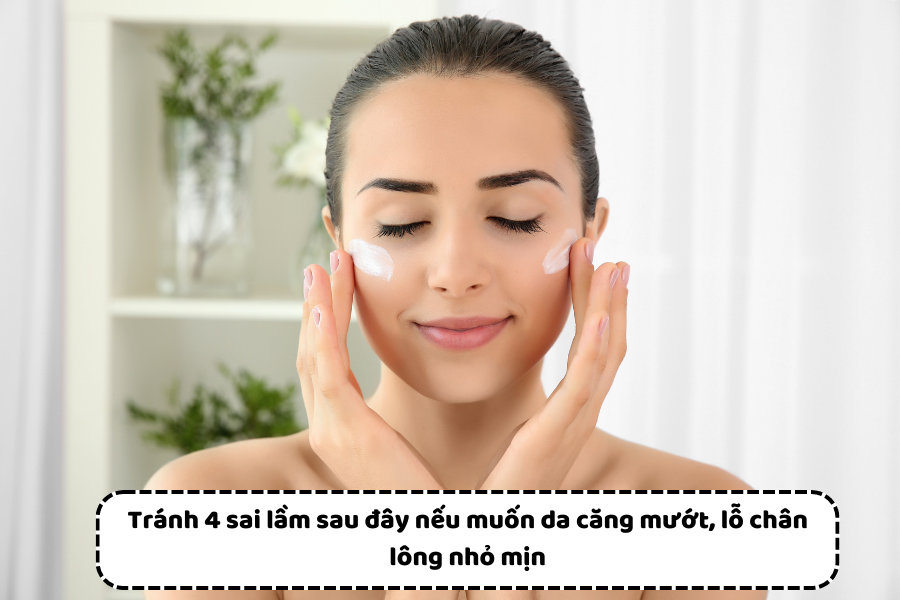 Tránh 4 sai lầm sau đây nếu muốn da căng mướt, lỗ chân lông nhỏ mịn