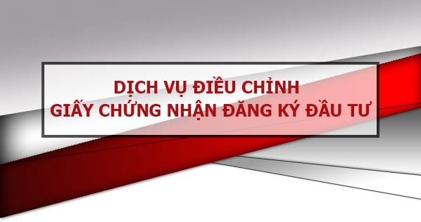 THỦ TỤC ĐIỀU CHỈNH GIẤY CHỨNG NHẬN ĐẦU TƯ
