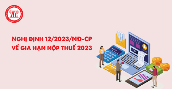 Nghị định 12/2023 về gia hạn nộp thuế 2023 và văn bản hướng dẫn