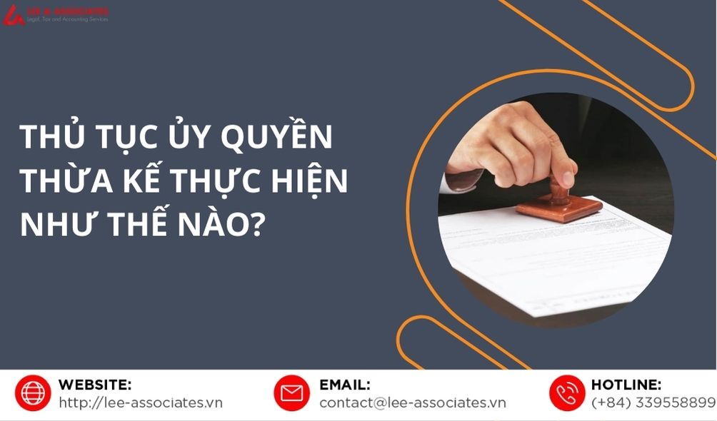 THỦ TỤC ỦY QUYỀN THỪA KẾ THỰC HIỆN NHƯ THẾ NÀO?