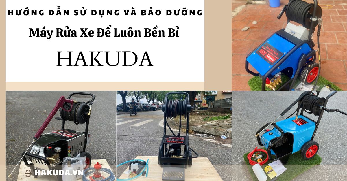 Hướng Dẫn Sử Dụng Và Bảo Dưỡng Máy Rửa Xe Hakuda Để Luôn Bền Bỉ