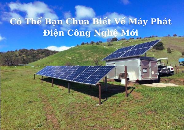 Có Thể Bạn Chưa Biết Máy Phát Điện Công Nghệ Mới
