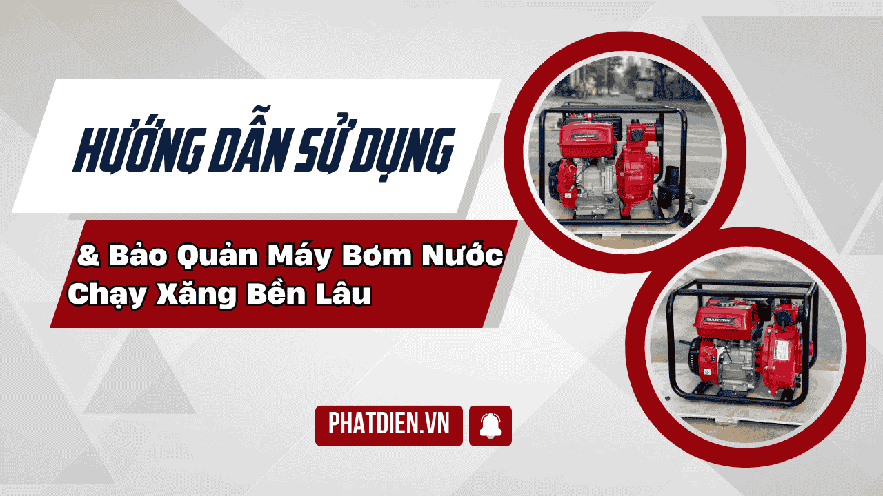 Hướng Dẫn Sử Dụng Và Bảo Quản Máy Bơm Nước Chạy Xăng Bền Lâu
