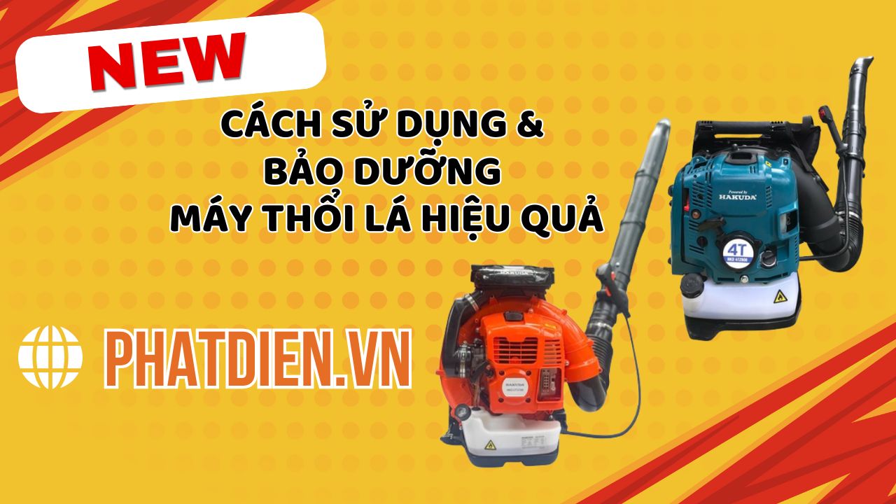 Cách Sử Dụng & Bảo Dưỡng Máy Thổi Lá Hiệu Quả – Tăng Tuổi Thọ Gấp Đôi!