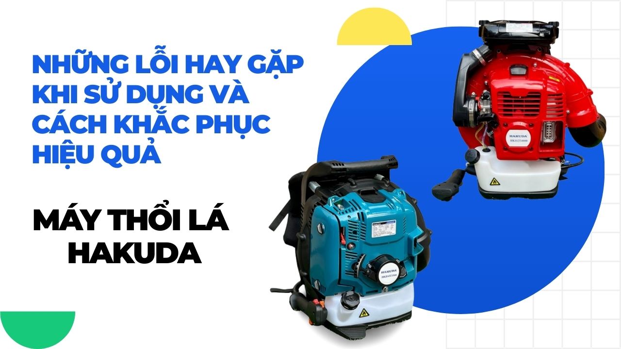Những Lỗi Hay Gặp Khi Sử Dụng Máy Thổi Lá Hakuda Và Cách Khắc Phục