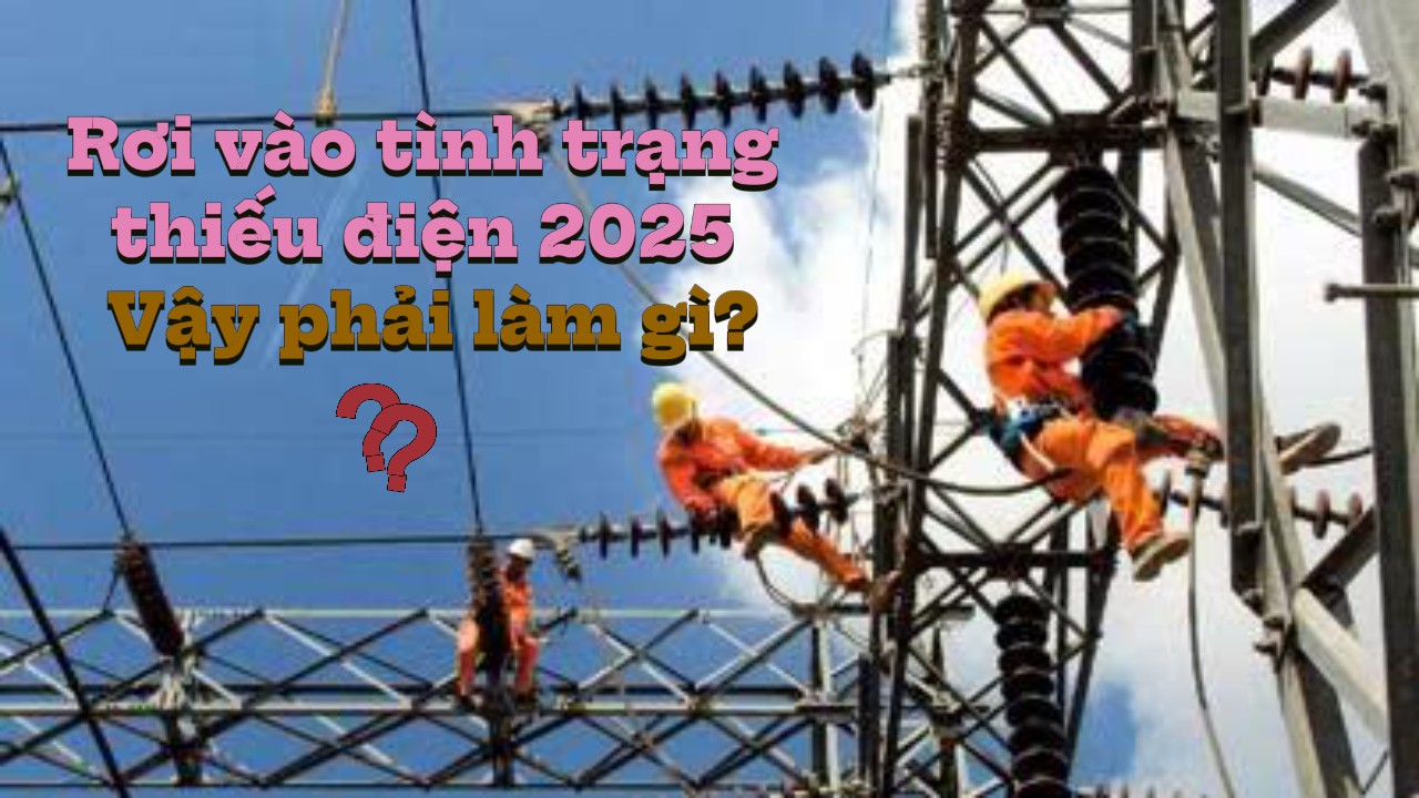 Rơi Vào Tình Trạng Thiếu Điện 2025, Vậy Phải Làm Gì?