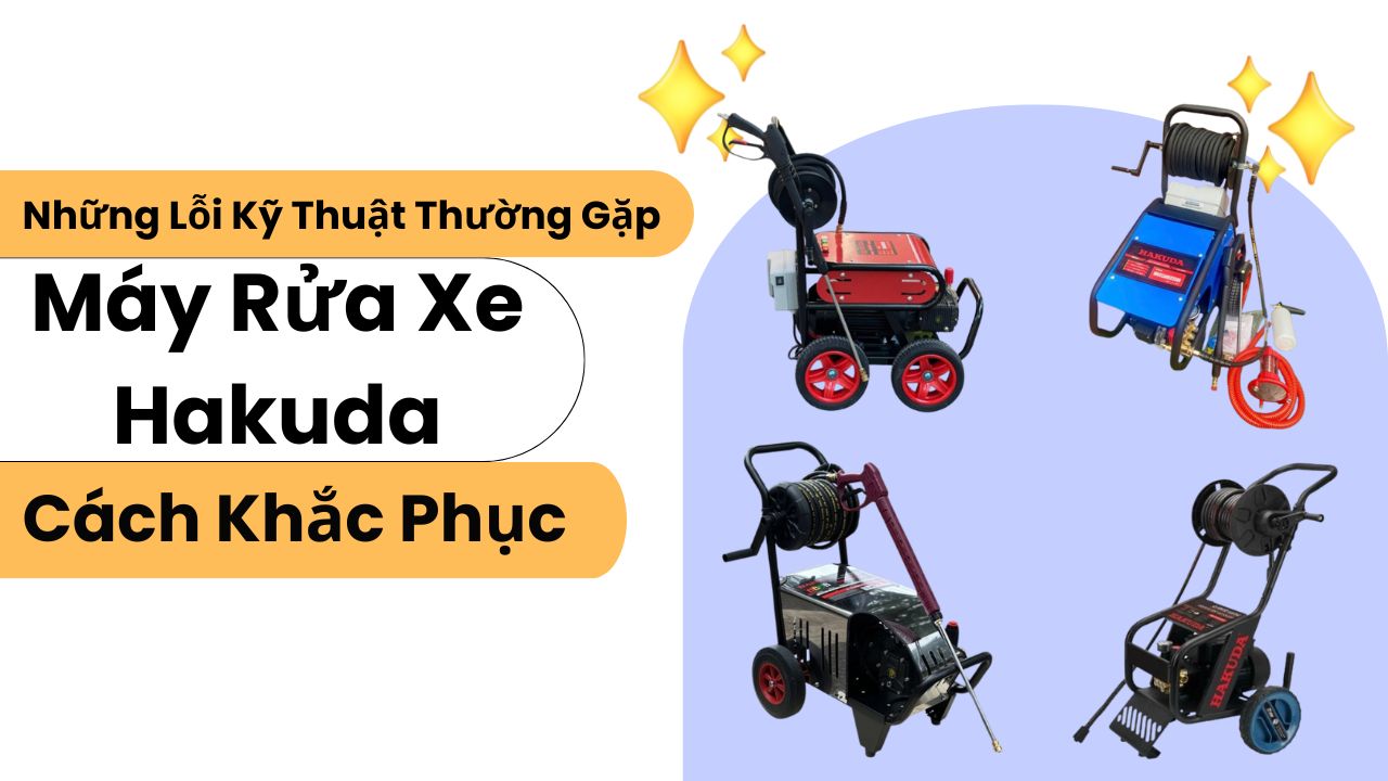 Những Lỗi Kỹ Thuật Thường Gặp Trên Máy Rửa Xe Hakuda & Cách Khắc Phục