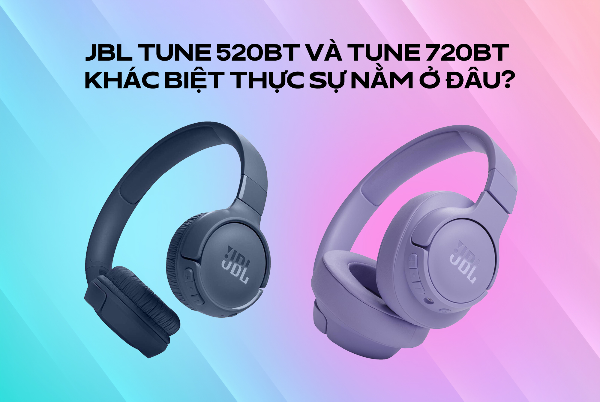 JBL Tune 520BT và Tune 720BT khác biệt thực sự nằm ở đâu?