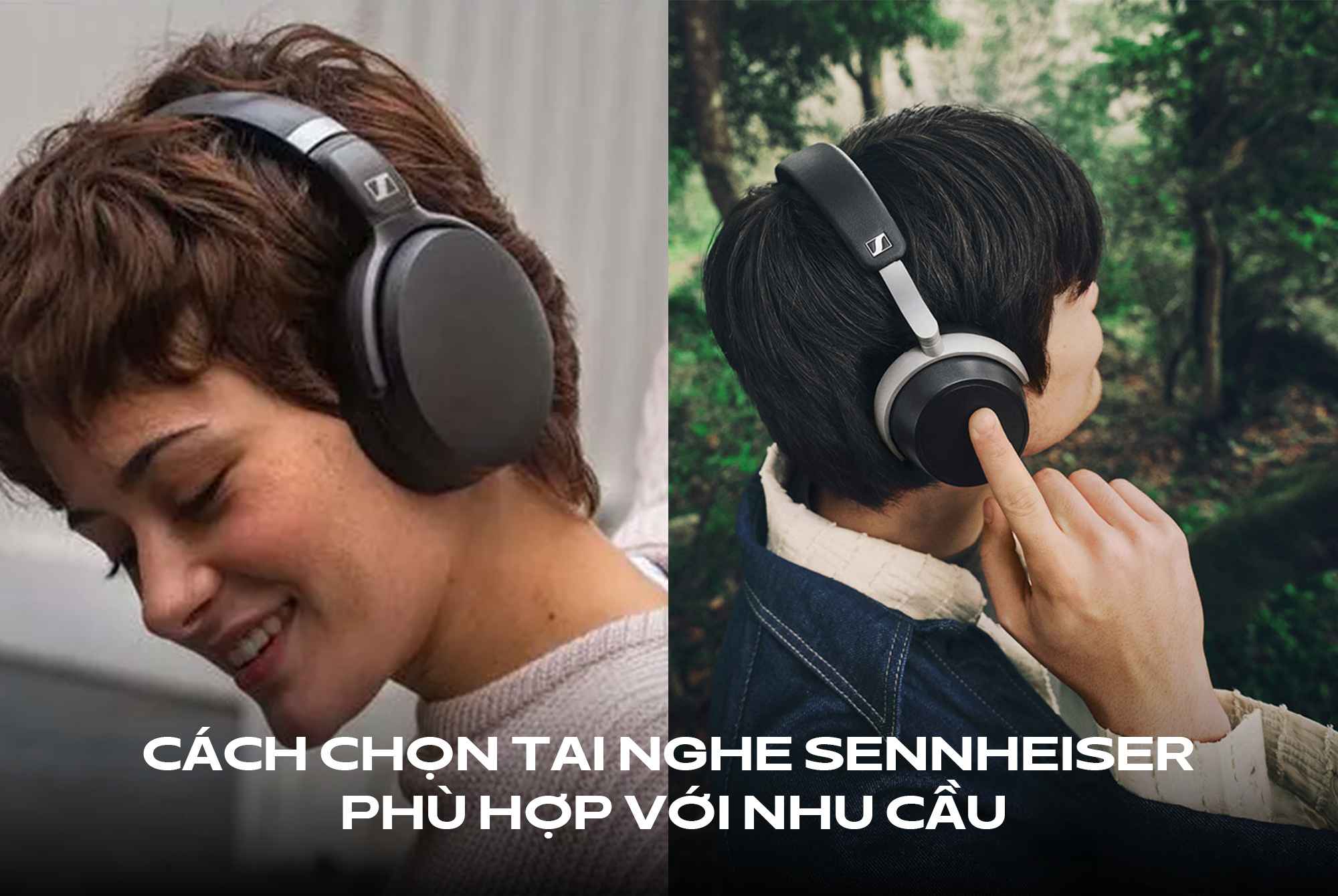 Cách chọn tai nghe Sennheiser phù hợp với nhu cầu làm việc và giải trí