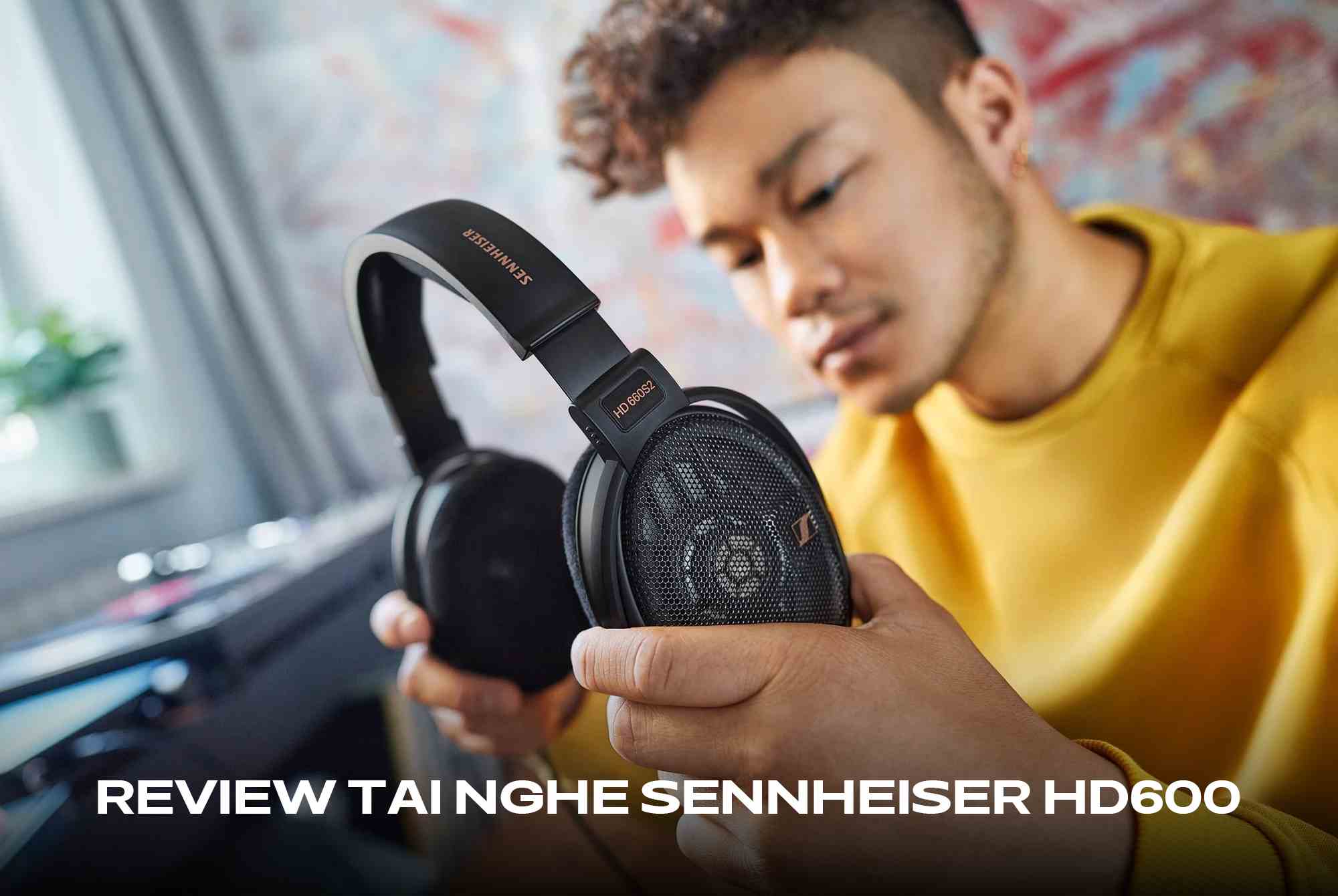 Sennheiser HD600 có gì đặc biệt? Review chi tiết chất âm huyền thoại