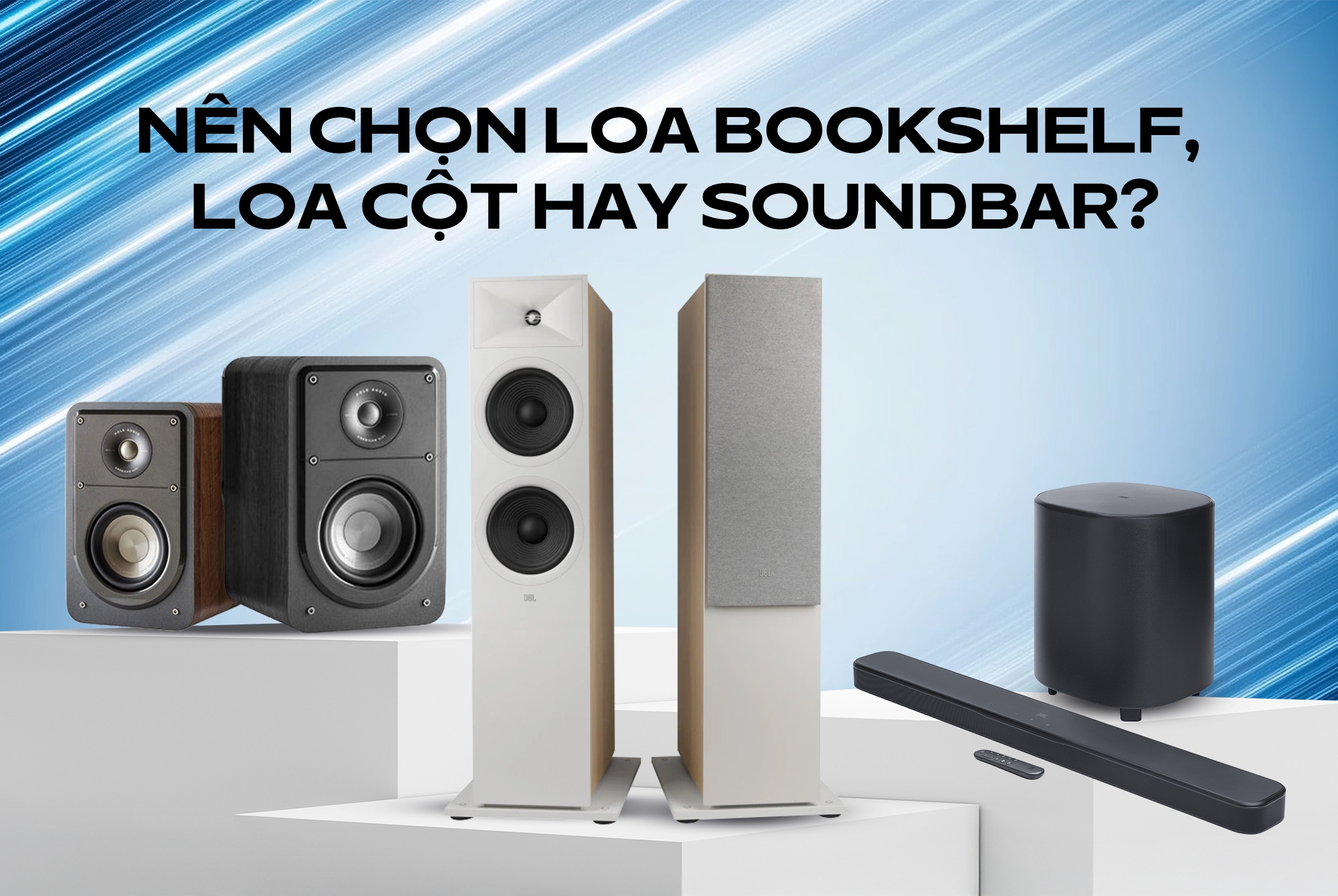 Nên chọn loa bookshelf, loa cột hay soundbar cho hệ thống âm thanh giải trí gia đình?