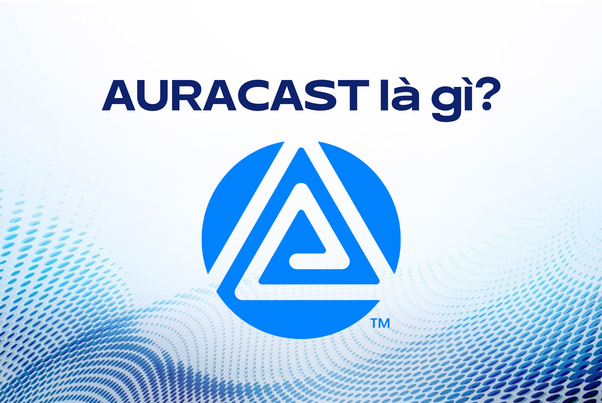 Auracast là gì? Công nghệ truyền âm thanh mới vượt trội hơn Bluetooth truyền thống