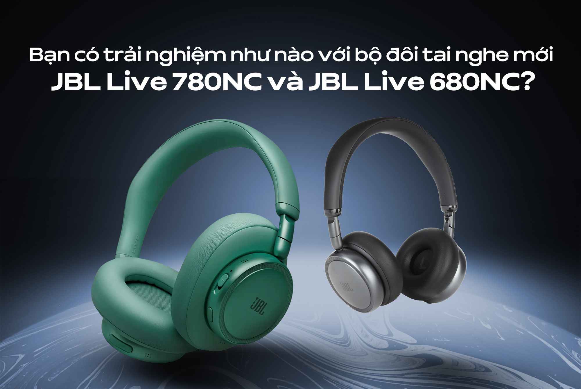 Bạn có trải nghiệm như nào với bộ đôi tai nghe mới JBL Live 780NC và JBL Live 680NC?