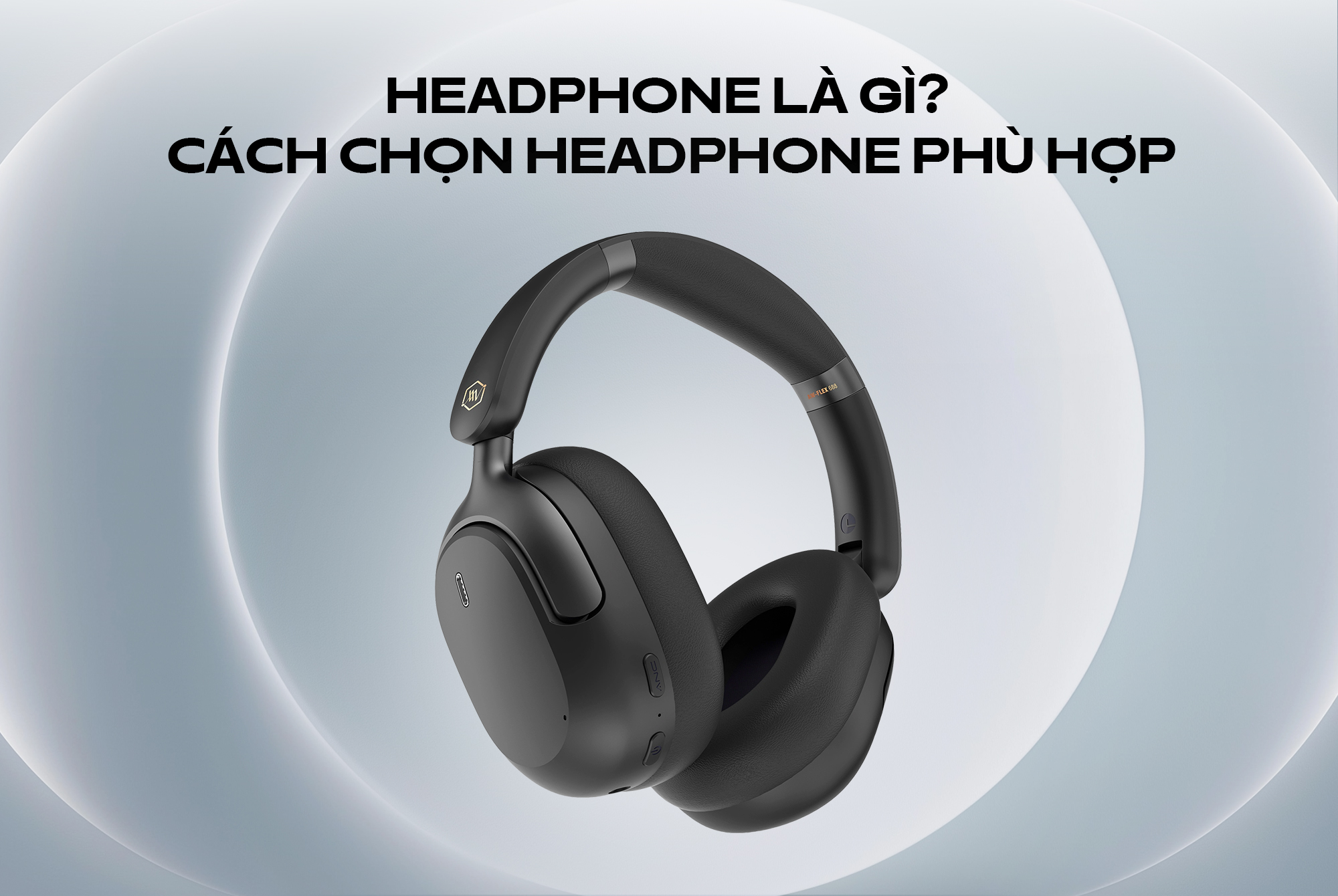 Headphone là gì? Cách chọn Headphone phù hợp cho nghe nhạc, gaming và làm việc