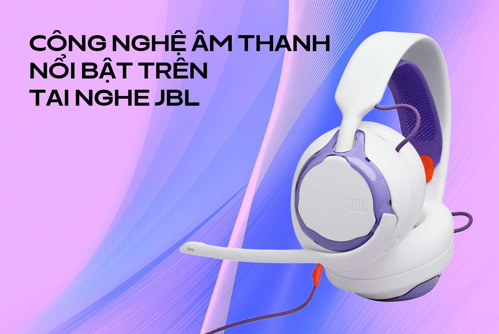 Các công nghệ âm thanh nổi bật trên tai nghe JBL bạn nên biết