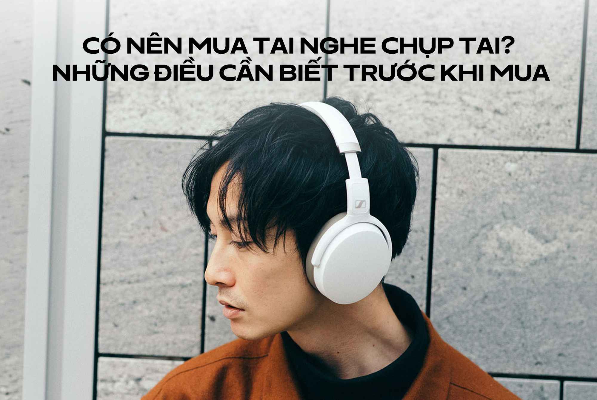 Có nên mua tai nghe chụp tai? Những điều cần biết trước khi mua