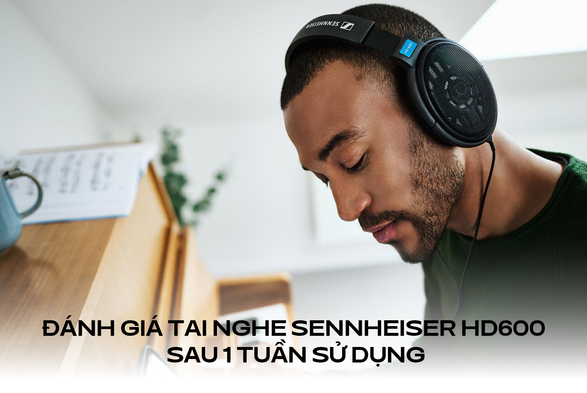 Đánh giá tai nghe Sennheiser HD600 sau 1 tuần sử dụng, huyền thoại Audiophile có còn đáng mua?