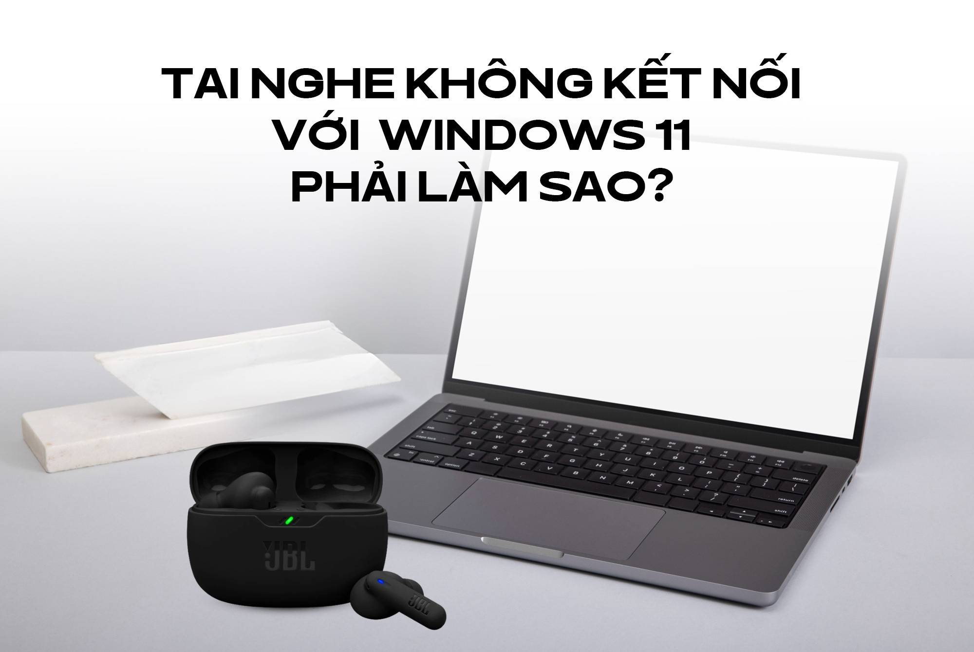 Tai nghe không kết nối với Windows 11 phải làm sao? Hướng dẫn chi tiết