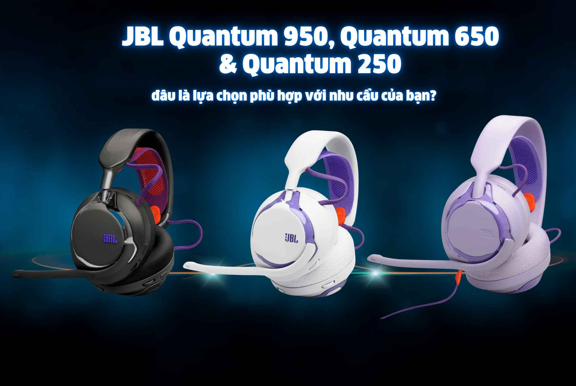 JBL Quantum 950, Quantum 650 & Quantum 250 đâu là lựa chọn phù hợp với nhu cầu của bạn?