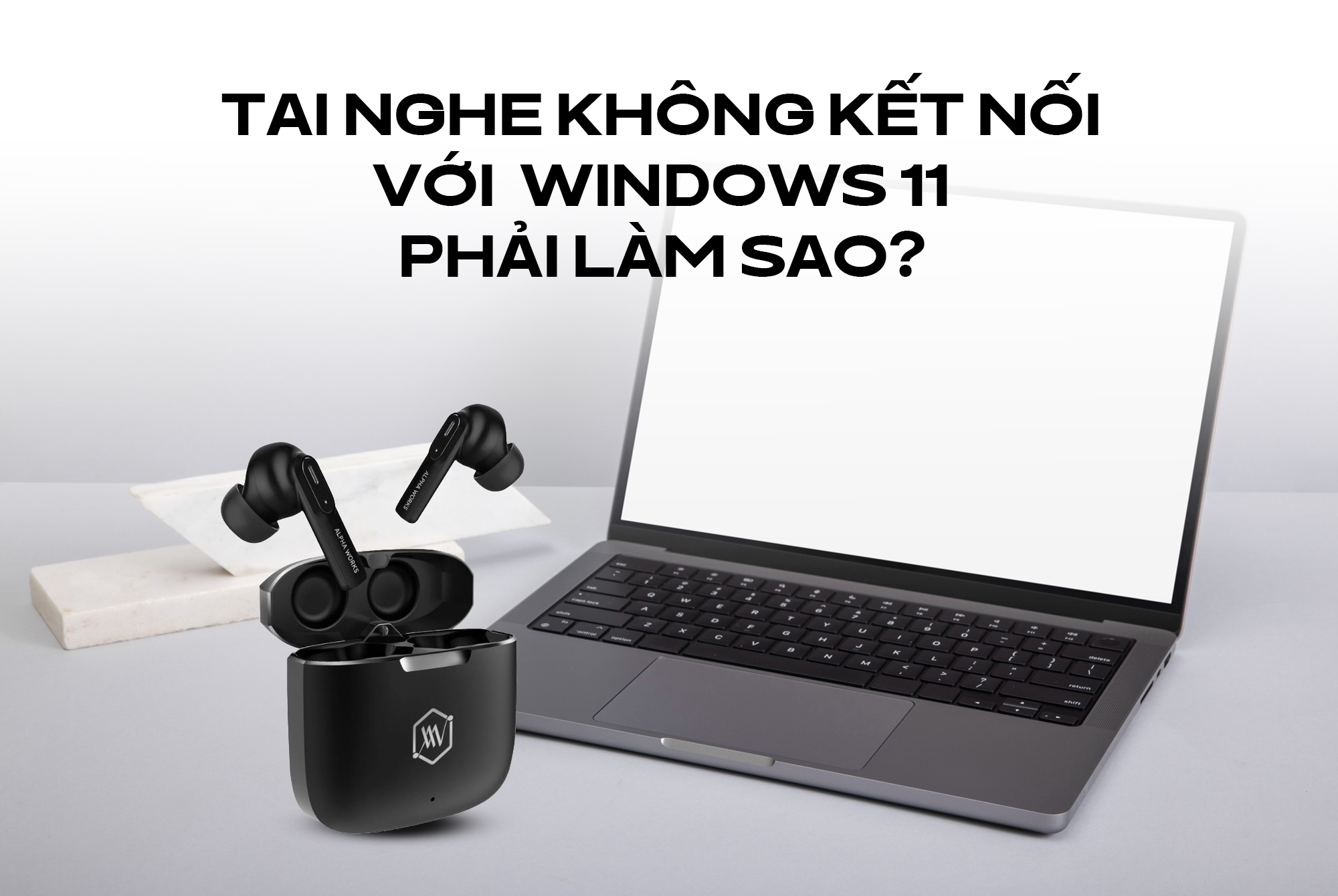 Tai nghe không kết nối với Windows 11 phải làm sao? Hướng dẫn chi tiết