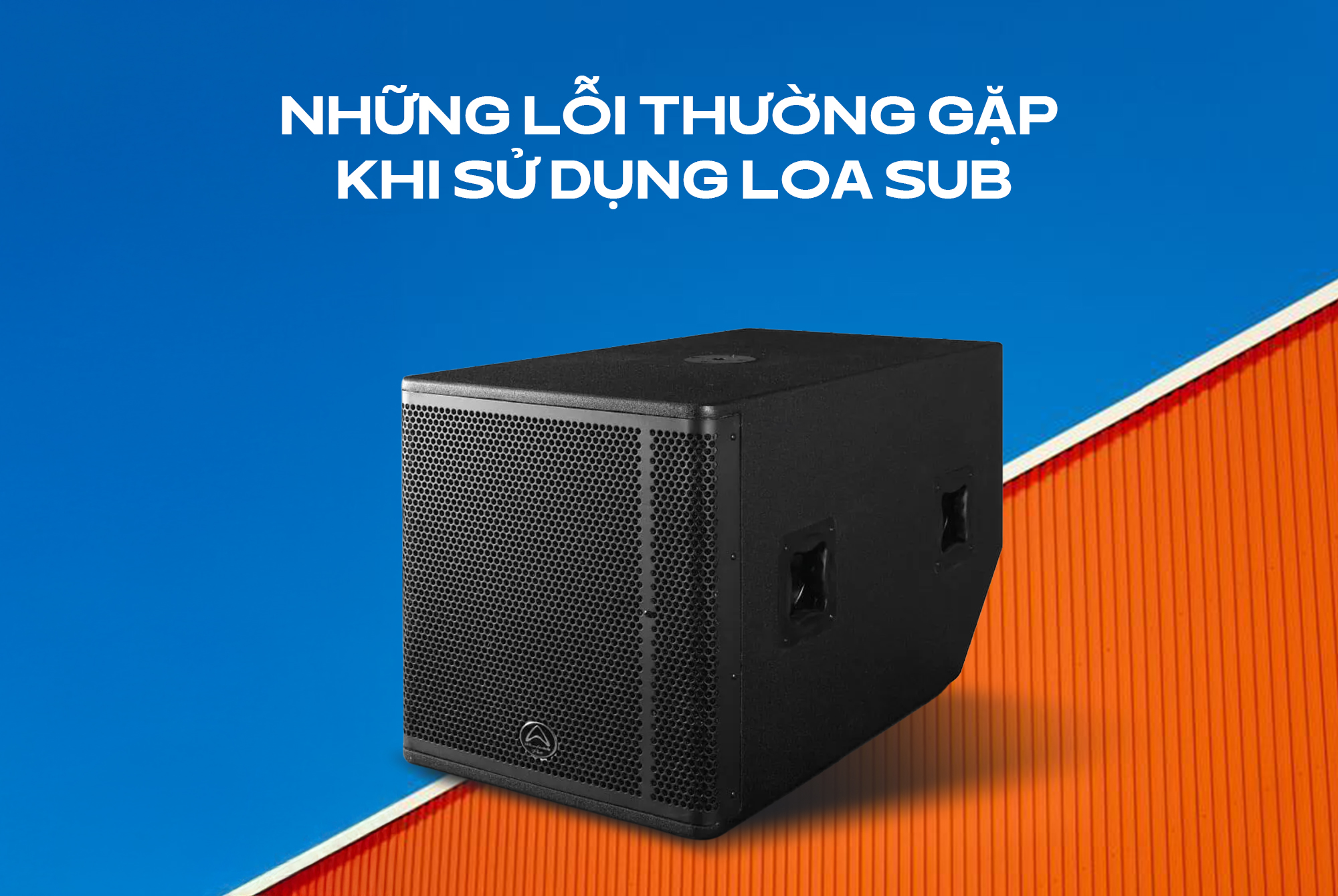 Những lỗi thường gặp khi sử dụng loa sub