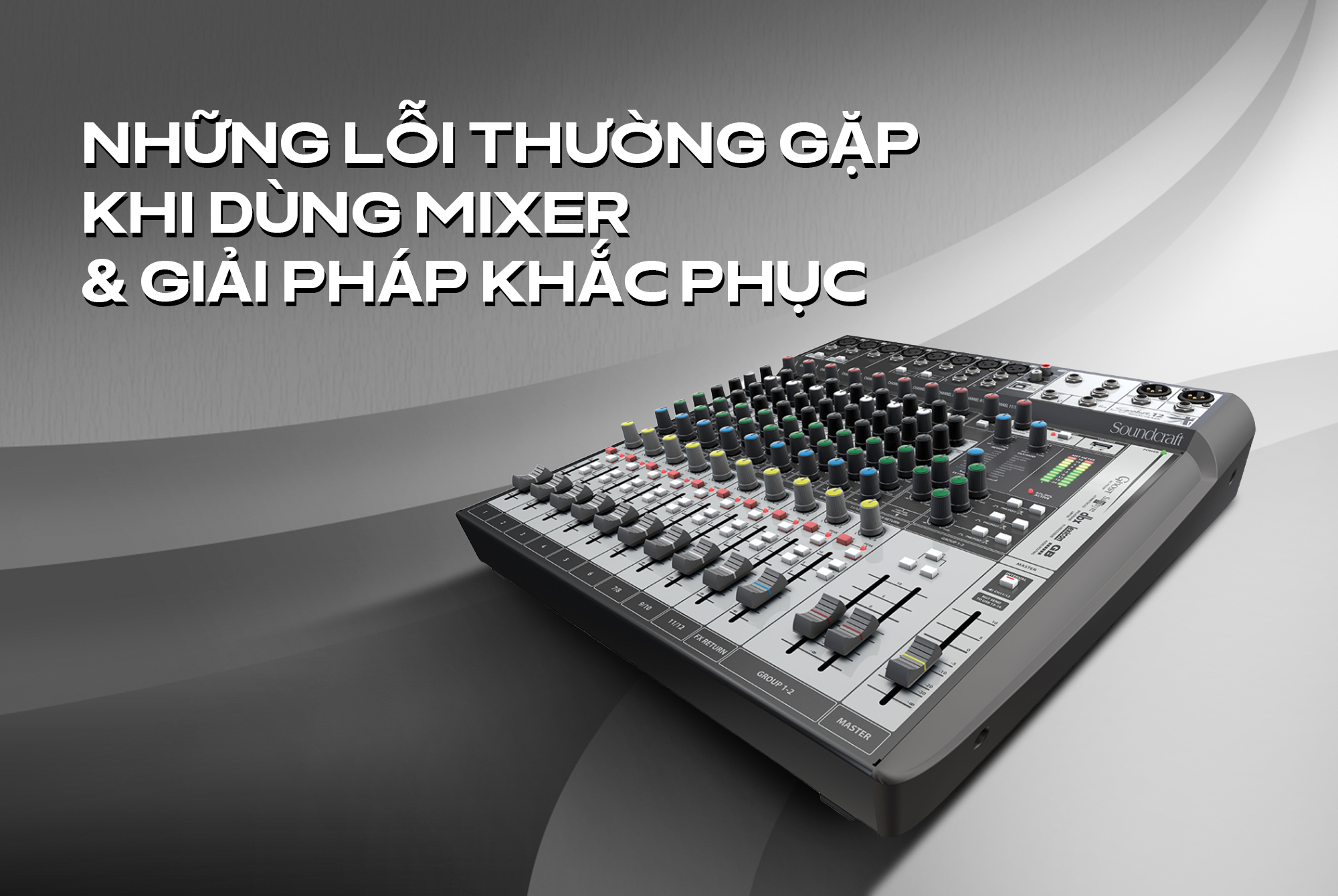Những lỗi thường gặp khi dùng mixer & Giải pháp khắc phục