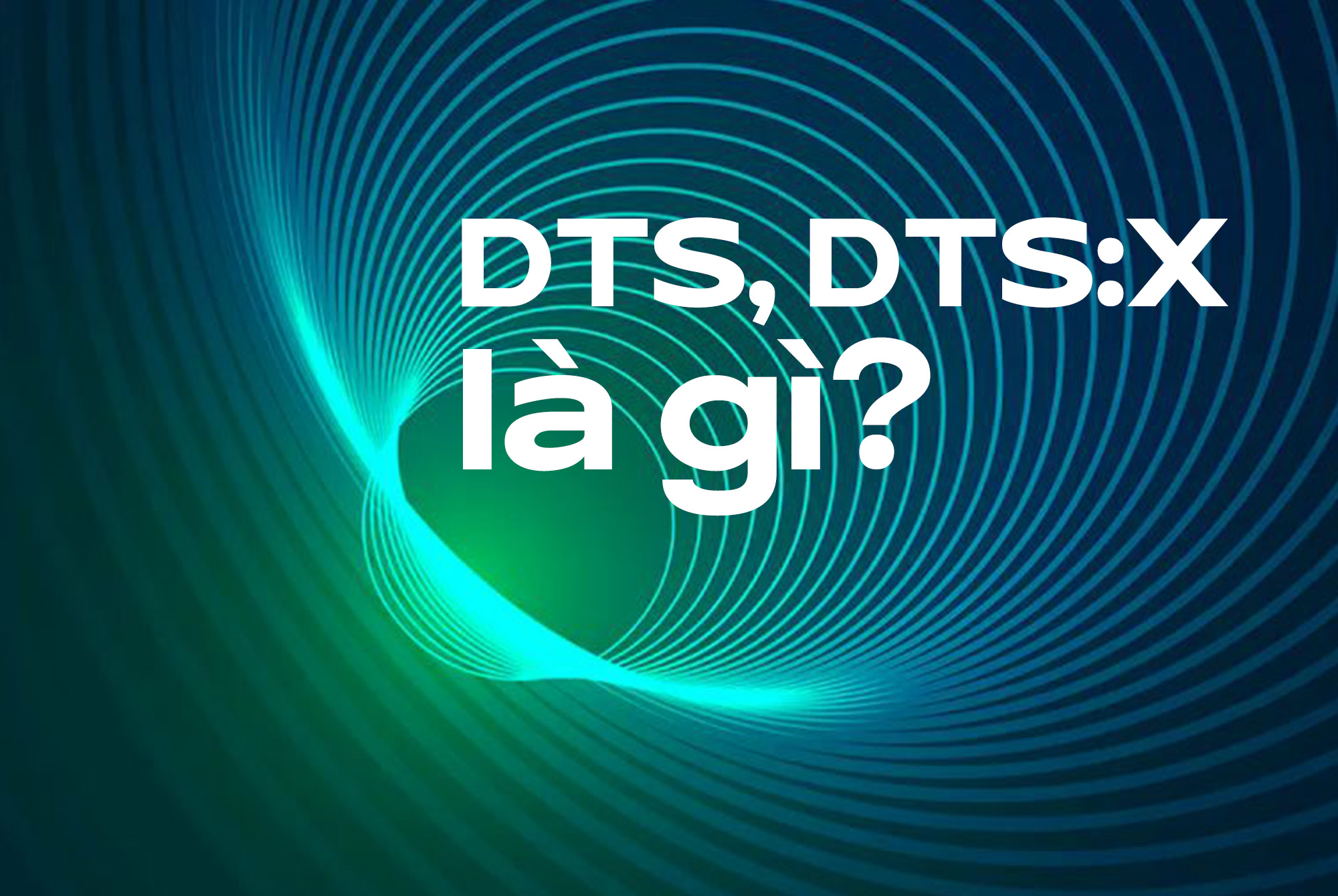 Công nghệ âm thanh DTS, DTS:X là gì? Những ưu điểm tuyệt vời của DTS và DTS:X