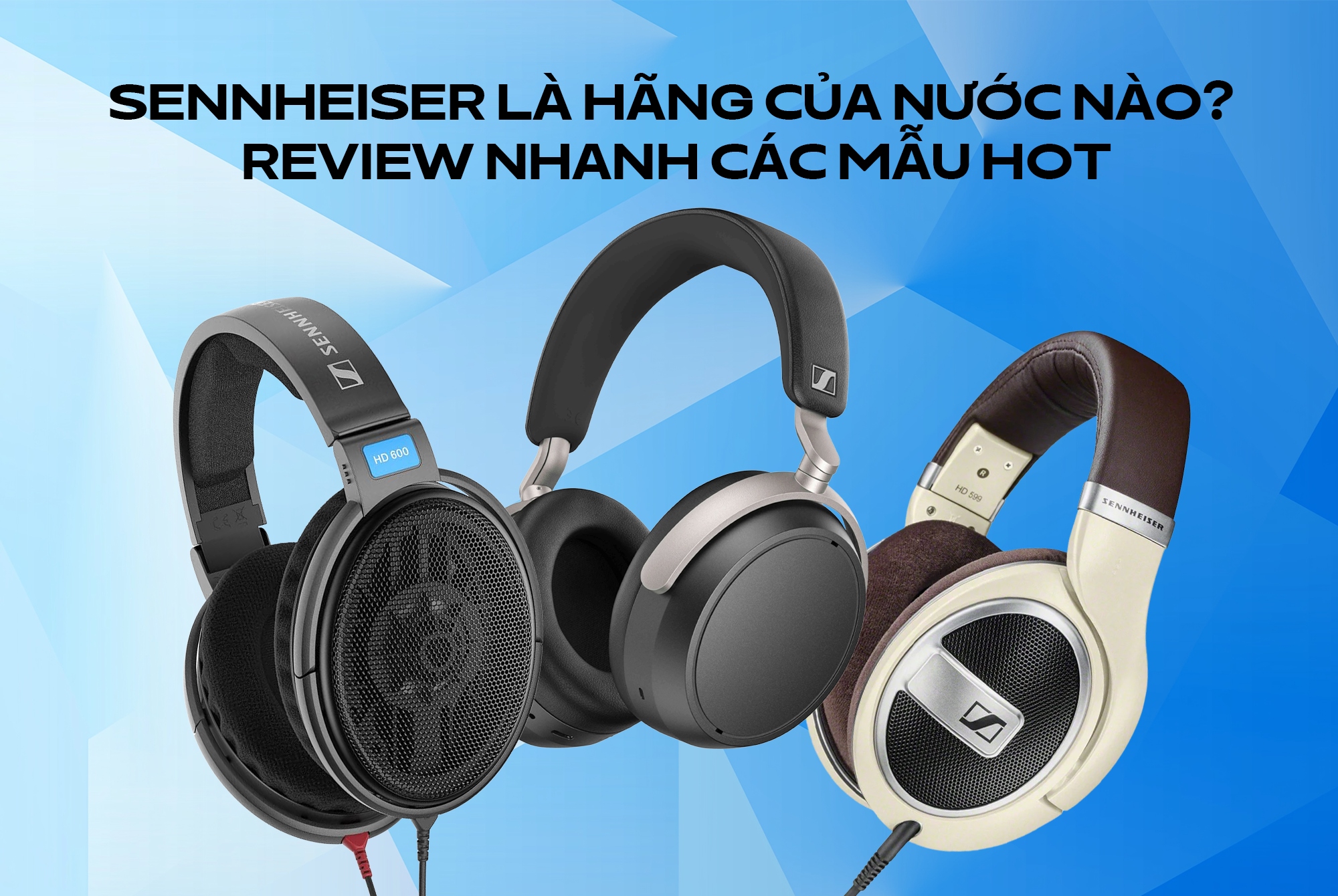 Sennheiser là hãng của nước nào? Review nhanh các mẫu hot