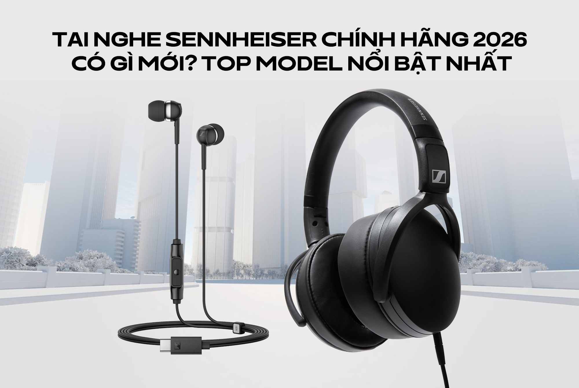 Tai nghe Sennheiser chính hãng 2026 có gì mới? Top model nổi bật