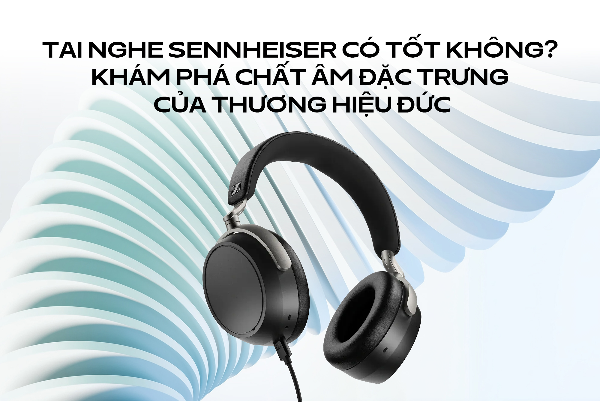 Tai nghe Sennheiser có tốt không? Khám phá chất âm đặc trưng của thương hiệu Đức