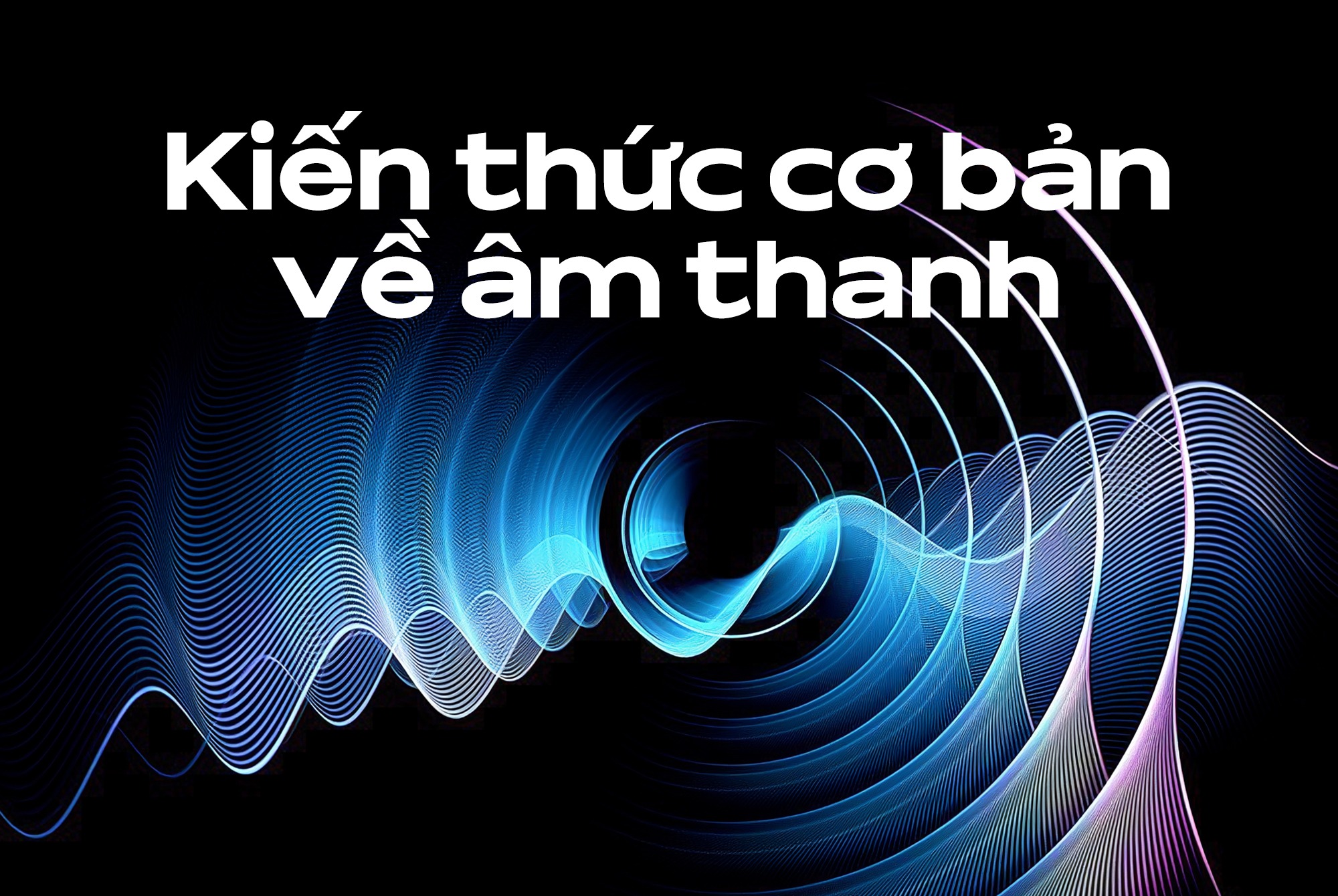 Kiến thức cơ bản về âm thanh cho người mới