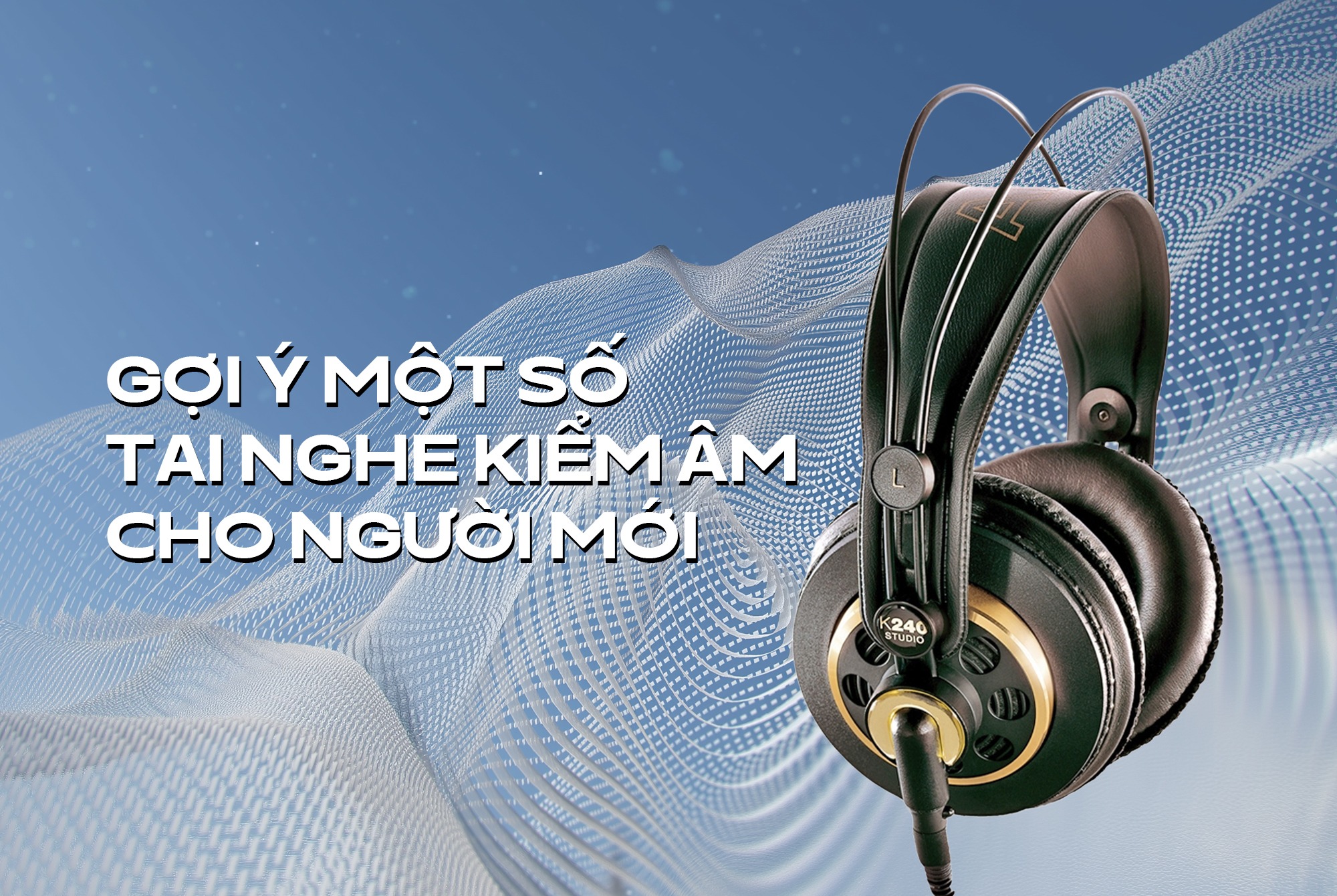 Tai nghe kiểm âm để làm gì và có nên dùng để nghe nhạc? Gợi ý một số tai nghe kiểm âm cho người mới